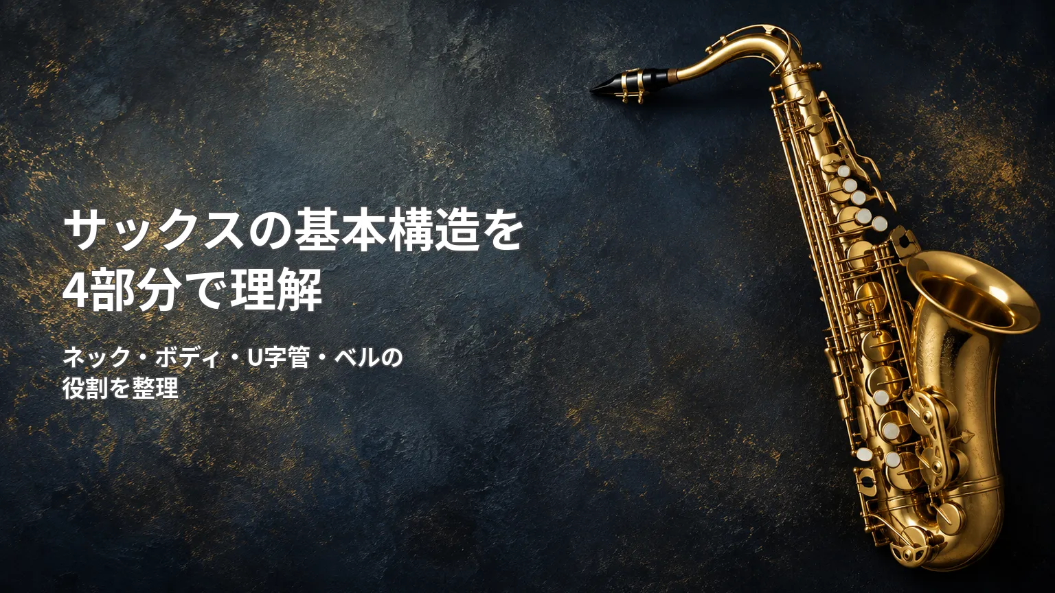 金色のサックス写真と「サックスの基本構造を4部分で理解」「ネック・ボディ・U字管・ベルの役割を整理」の文字
