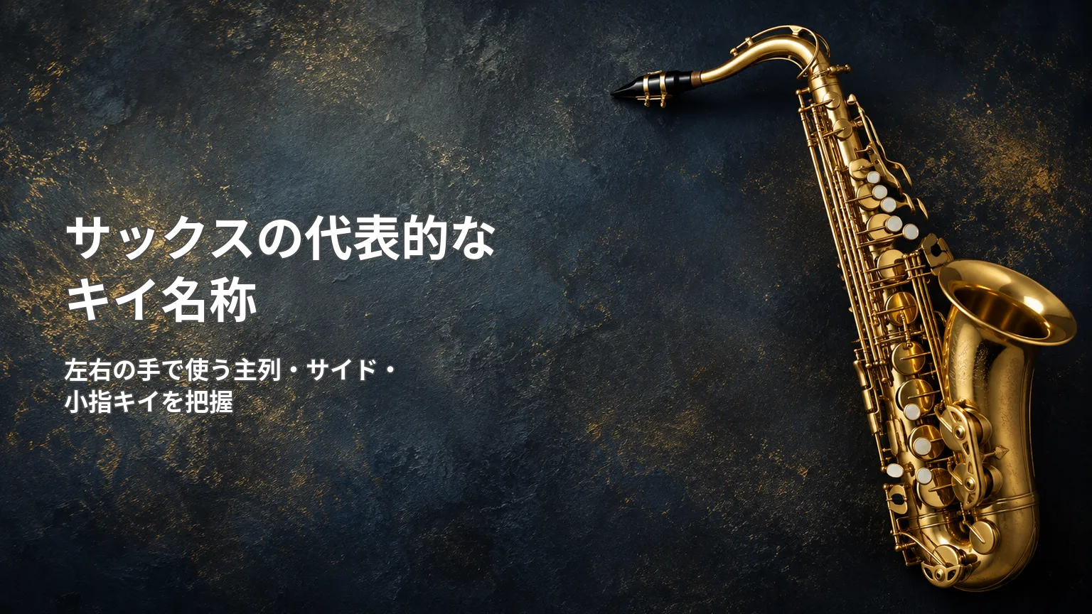 金色のサックス写真と「サックスの代表的なキイ名称」「左右の手で使う主列・サイド・小指キイを把握」の文字