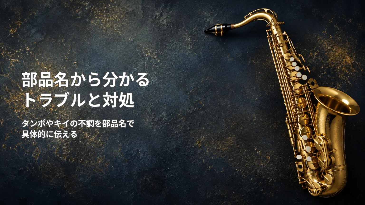 金色のサックス写真と「部品名から分かるトラブルと対処」「タンポやキイの不調を部品名で具体的に伝える」の文字