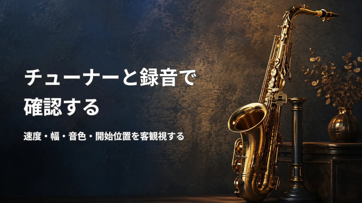 金色のサックス写真に「チューナーと録音で確認する」「速度・幅・音色・開始位置を客観視する」と表示した画像