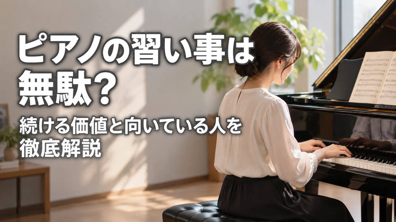 「ピアノの習い事は無駄？続ける価値と向いている人を徹底解説」の文字と、明るく落ち着いた室内でグランドピアノを弾く女性を描いたアイキャッチ画像。